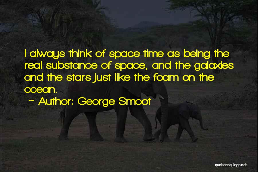 George Smoot Quotes: I Always Think Of Space-time As Being The Real Substance Of Space, And The Galaxies And The Stars Just Like