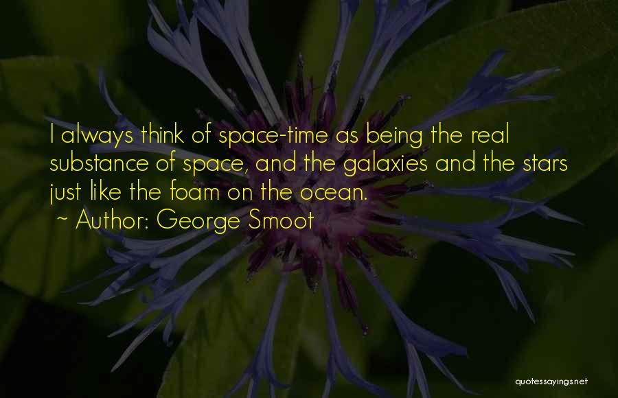 George Smoot Quotes: I Always Think Of Space-time As Being The Real Substance Of Space, And The Galaxies And The Stars Just Like