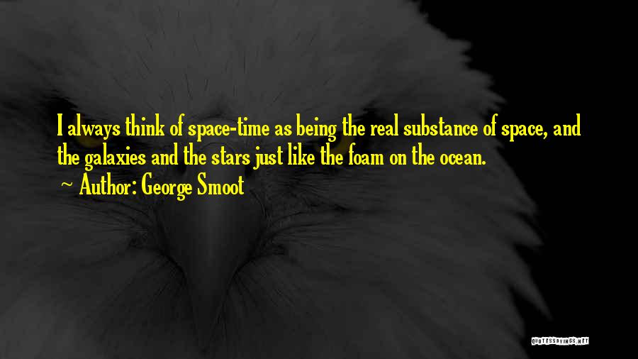 George Smoot Quotes: I Always Think Of Space-time As Being The Real Substance Of Space, And The Galaxies And The Stars Just Like
