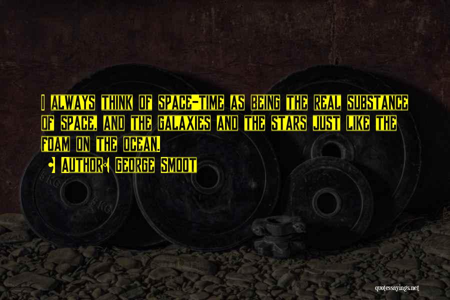 George Smoot Quotes: I Always Think Of Space-time As Being The Real Substance Of Space, And The Galaxies And The Stars Just Like