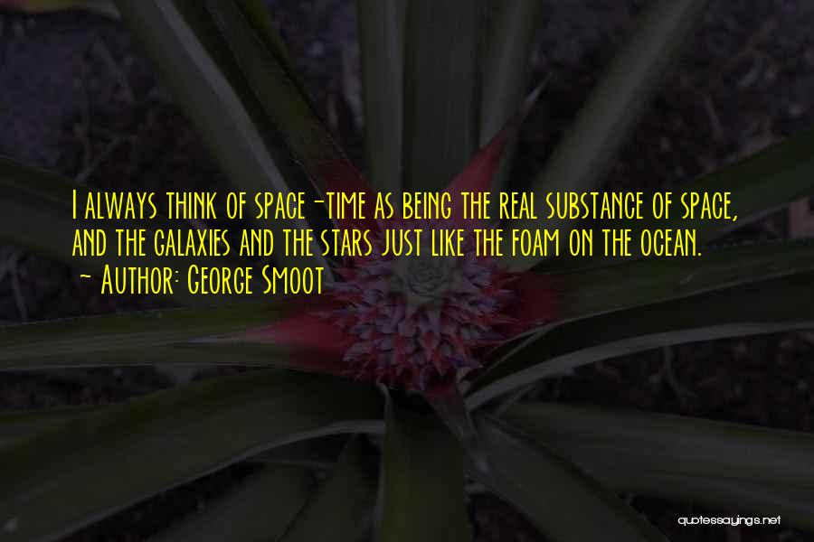 George Smoot Quotes: I Always Think Of Space-time As Being The Real Substance Of Space, And The Galaxies And The Stars Just Like