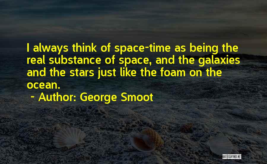 George Smoot Quotes: I Always Think Of Space-time As Being The Real Substance Of Space, And The Galaxies And The Stars Just Like