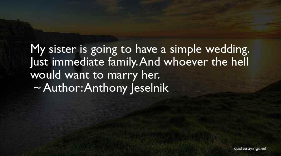 Anthony Jeselnik Quotes: My Sister Is Going To Have A Simple Wedding. Just Immediate Family. And Whoever The Hell Would Want To Marry