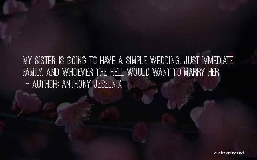 Anthony Jeselnik Quotes: My Sister Is Going To Have A Simple Wedding. Just Immediate Family. And Whoever The Hell Would Want To Marry