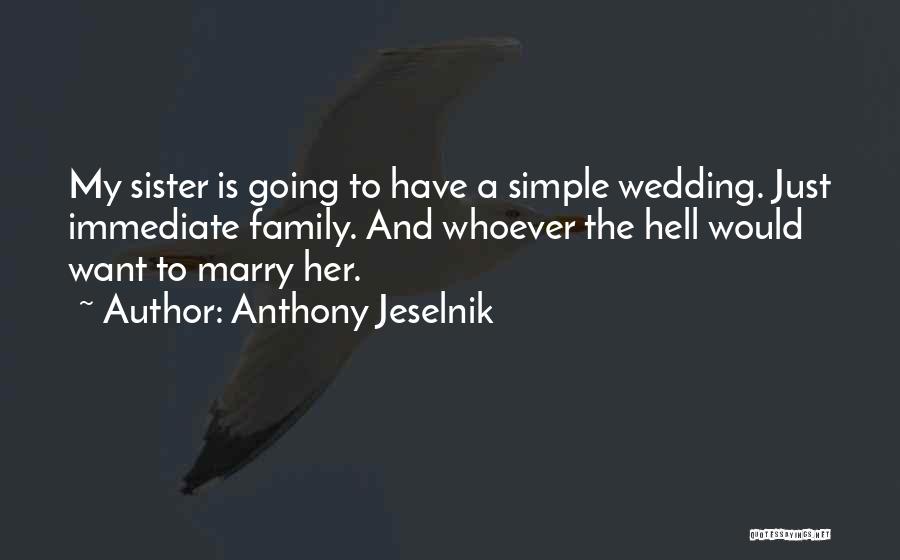 Anthony Jeselnik Quotes: My Sister Is Going To Have A Simple Wedding. Just Immediate Family. And Whoever The Hell Would Want To Marry