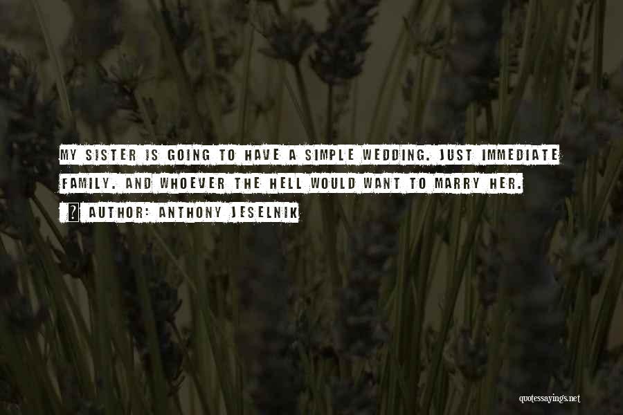 Anthony Jeselnik Quotes: My Sister Is Going To Have A Simple Wedding. Just Immediate Family. And Whoever The Hell Would Want To Marry