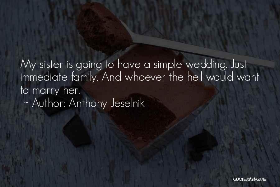 Anthony Jeselnik Quotes: My Sister Is Going To Have A Simple Wedding. Just Immediate Family. And Whoever The Hell Would Want To Marry