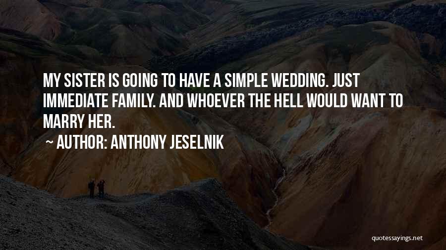 Anthony Jeselnik Quotes: My Sister Is Going To Have A Simple Wedding. Just Immediate Family. And Whoever The Hell Would Want To Marry