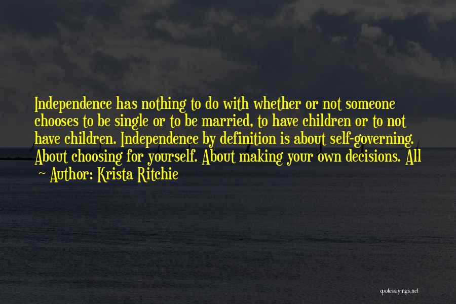 Krista Ritchie Quotes: Independence Has Nothing To Do With Whether Or Not Someone Chooses To Be Single Or To Be Married, To Have