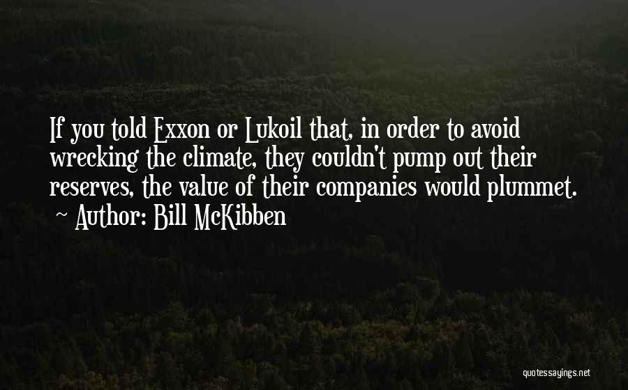 Bill McKibben Quotes: If You Told Exxon Or Lukoil That, In Order To Avoid Wrecking The Climate, They Couldn't Pump Out Their Reserves,