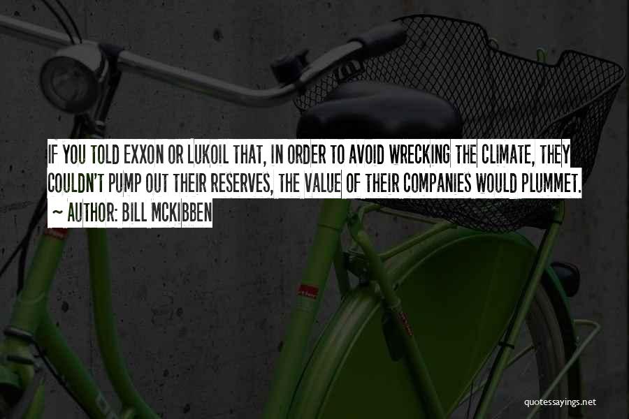 Bill McKibben Quotes: If You Told Exxon Or Lukoil That, In Order To Avoid Wrecking The Climate, They Couldn't Pump Out Their Reserves,