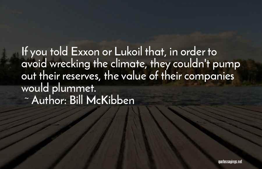 Bill McKibben Quotes: If You Told Exxon Or Lukoil That, In Order To Avoid Wrecking The Climate, They Couldn't Pump Out Their Reserves,