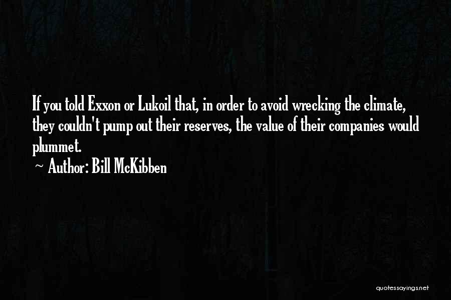 Bill McKibben Quotes: If You Told Exxon Or Lukoil That, In Order To Avoid Wrecking The Climate, They Couldn't Pump Out Their Reserves,