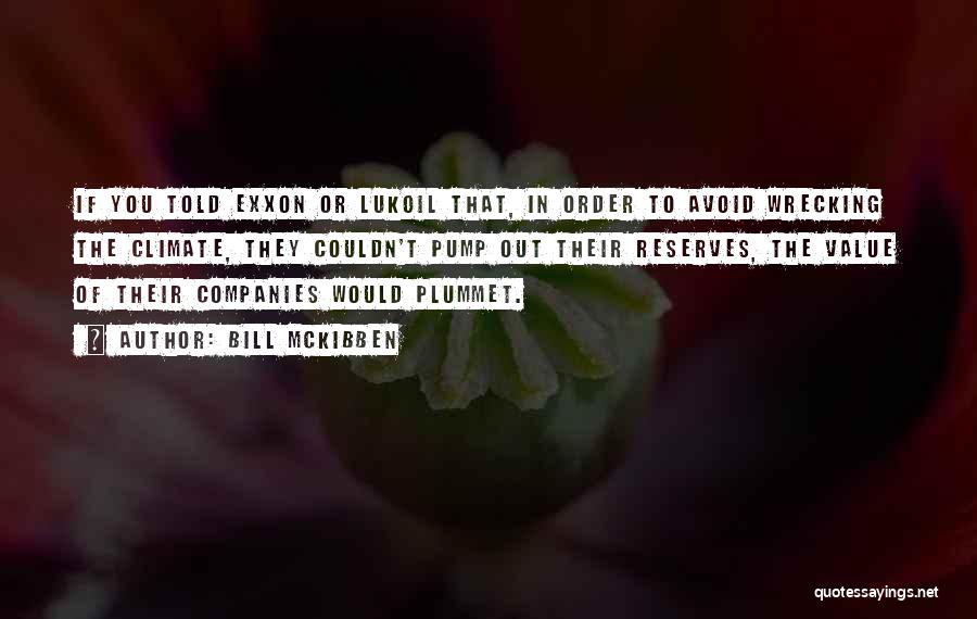 Bill McKibben Quotes: If You Told Exxon Or Lukoil That, In Order To Avoid Wrecking The Climate, They Couldn't Pump Out Their Reserves,