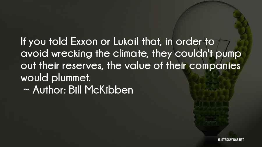 Bill McKibben Quotes: If You Told Exxon Or Lukoil That, In Order To Avoid Wrecking The Climate, They Couldn't Pump Out Their Reserves,