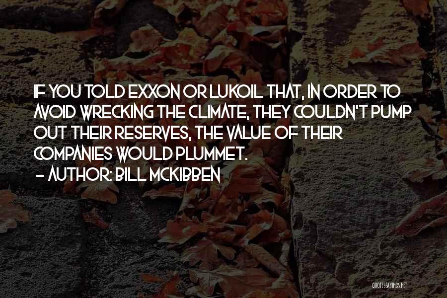 Bill McKibben Quotes: If You Told Exxon Or Lukoil That, In Order To Avoid Wrecking The Climate, They Couldn't Pump Out Their Reserves,