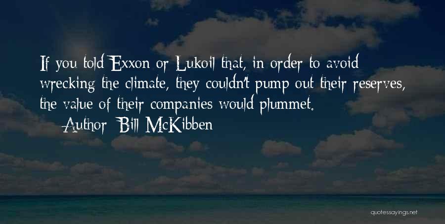 Bill McKibben Quotes: If You Told Exxon Or Lukoil That, In Order To Avoid Wrecking The Climate, They Couldn't Pump Out Their Reserves,