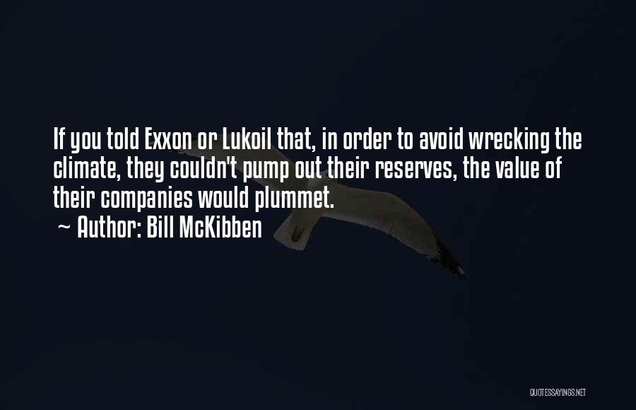 Bill McKibben Quotes: If You Told Exxon Or Lukoil That, In Order To Avoid Wrecking The Climate, They Couldn't Pump Out Their Reserves,