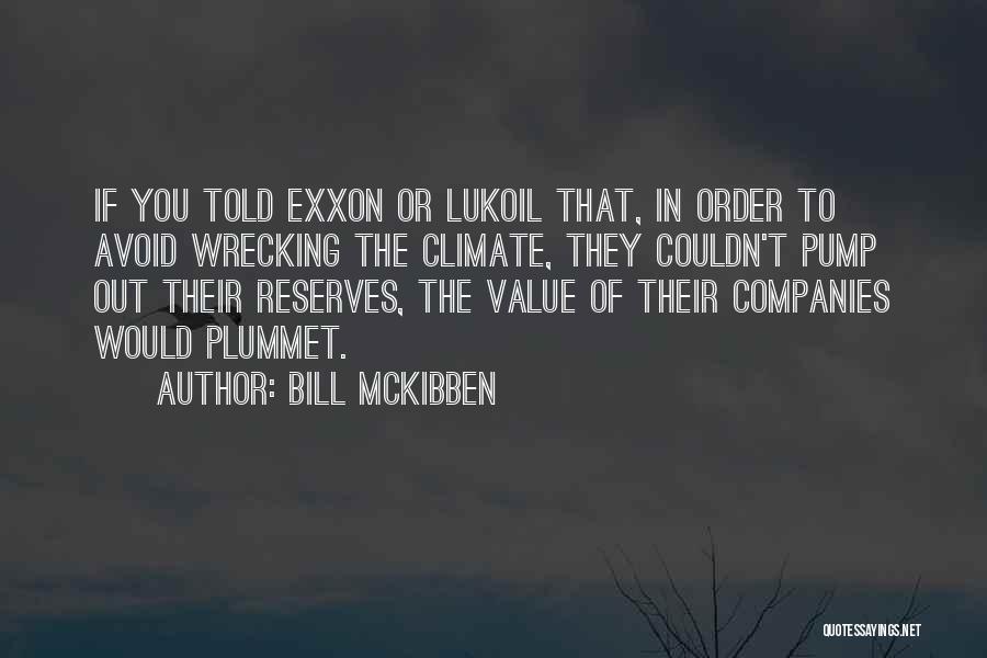 Bill McKibben Quotes: If You Told Exxon Or Lukoil That, In Order To Avoid Wrecking The Climate, They Couldn't Pump Out Their Reserves,