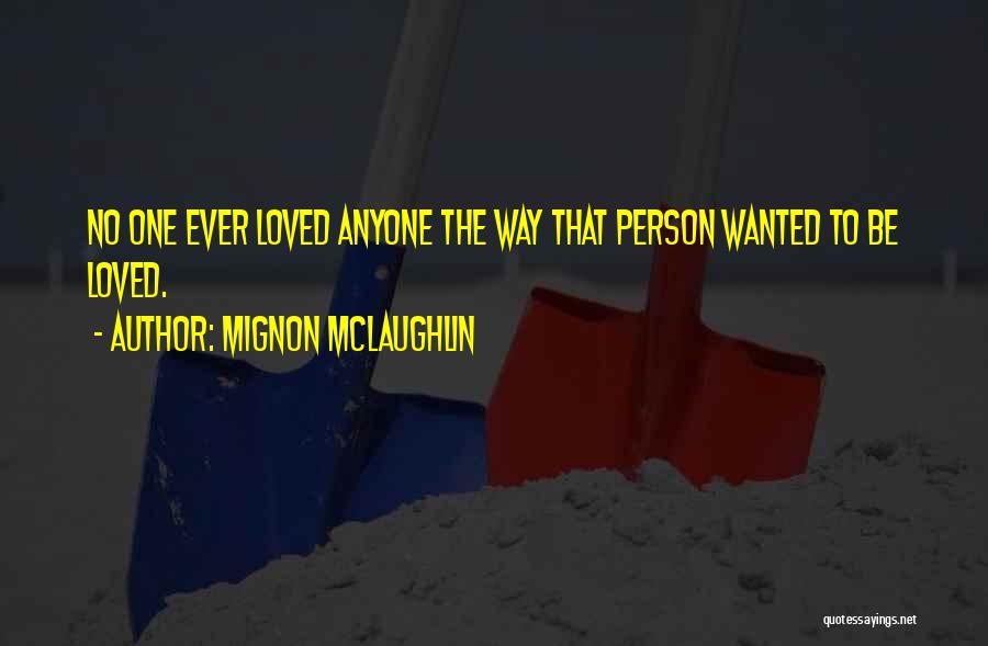 Mignon McLaughlin Quotes: No One Ever Loved Anyone The Way That Person Wanted To Be Loved.