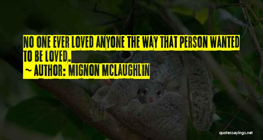 Mignon McLaughlin Quotes: No One Ever Loved Anyone The Way That Person Wanted To Be Loved.