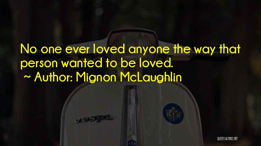 Mignon McLaughlin Quotes: No One Ever Loved Anyone The Way That Person Wanted To Be Loved.