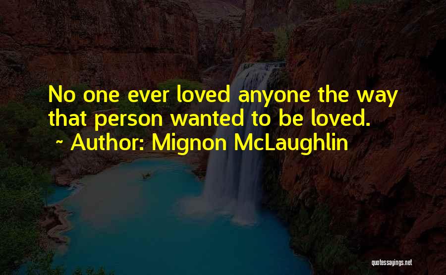Mignon McLaughlin Quotes: No One Ever Loved Anyone The Way That Person Wanted To Be Loved.