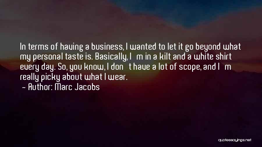 Marc Jacobs Quotes: In Terms Of Having A Business, I Wanted To Let It Go Beyond What My Personal Taste Is. Basically, I'm