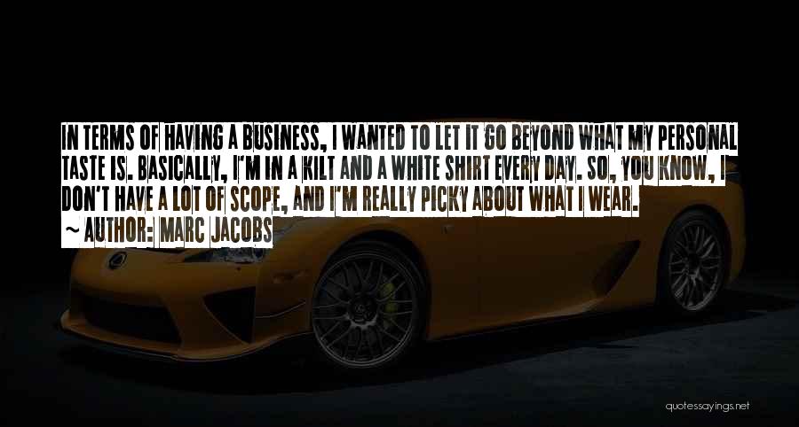 Marc Jacobs Quotes: In Terms Of Having A Business, I Wanted To Let It Go Beyond What My Personal Taste Is. Basically, I'm