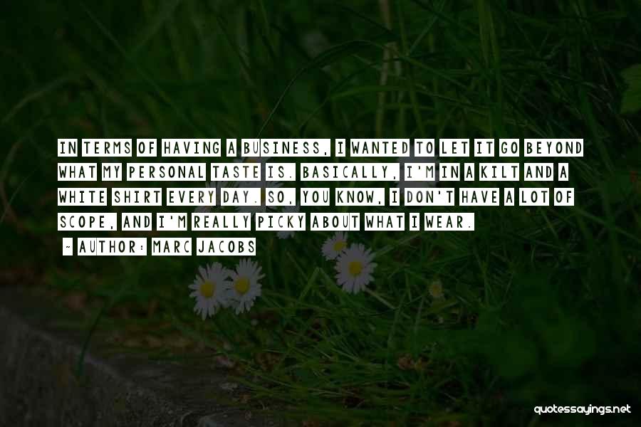 Marc Jacobs Quotes: In Terms Of Having A Business, I Wanted To Let It Go Beyond What My Personal Taste Is. Basically, I'm