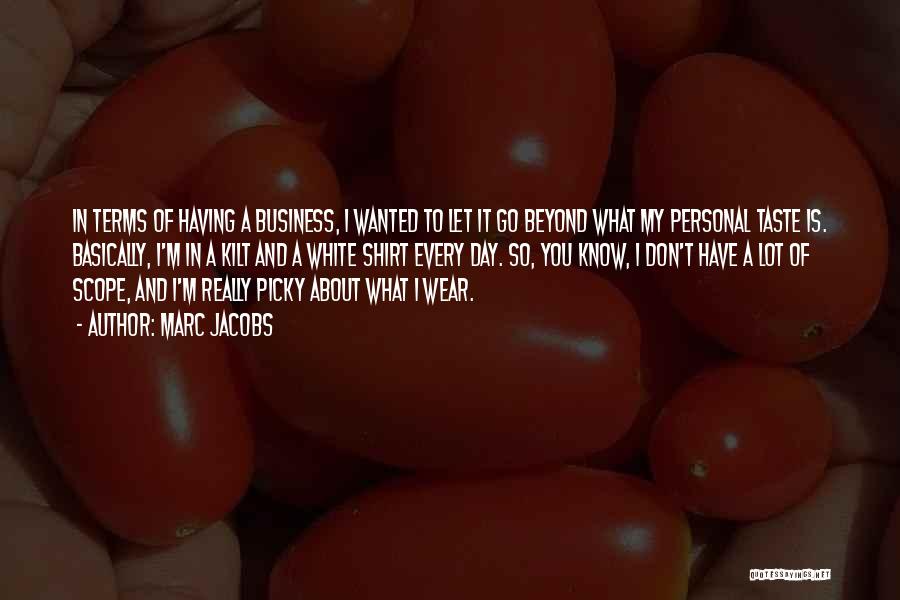 Marc Jacobs Quotes: In Terms Of Having A Business, I Wanted To Let It Go Beyond What My Personal Taste Is. Basically, I'm