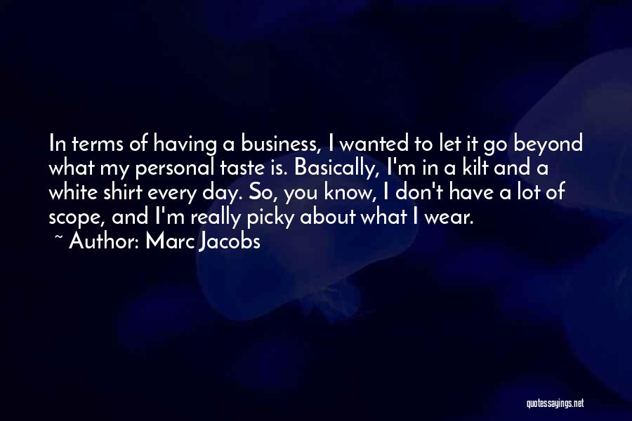 Marc Jacobs Quotes: In Terms Of Having A Business, I Wanted To Let It Go Beyond What My Personal Taste Is. Basically, I'm