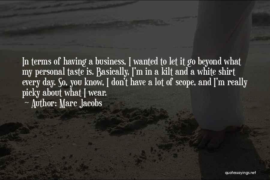 Marc Jacobs Quotes: In Terms Of Having A Business, I Wanted To Let It Go Beyond What My Personal Taste Is. Basically, I'm