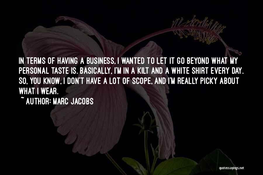 Marc Jacobs Quotes: In Terms Of Having A Business, I Wanted To Let It Go Beyond What My Personal Taste Is. Basically, I'm