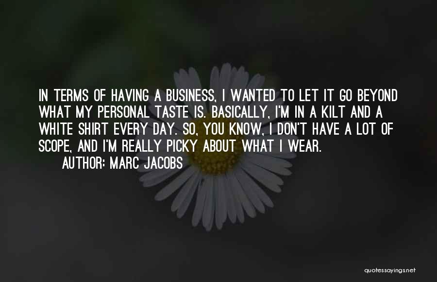 Marc Jacobs Quotes: In Terms Of Having A Business, I Wanted To Let It Go Beyond What My Personal Taste Is. Basically, I'm