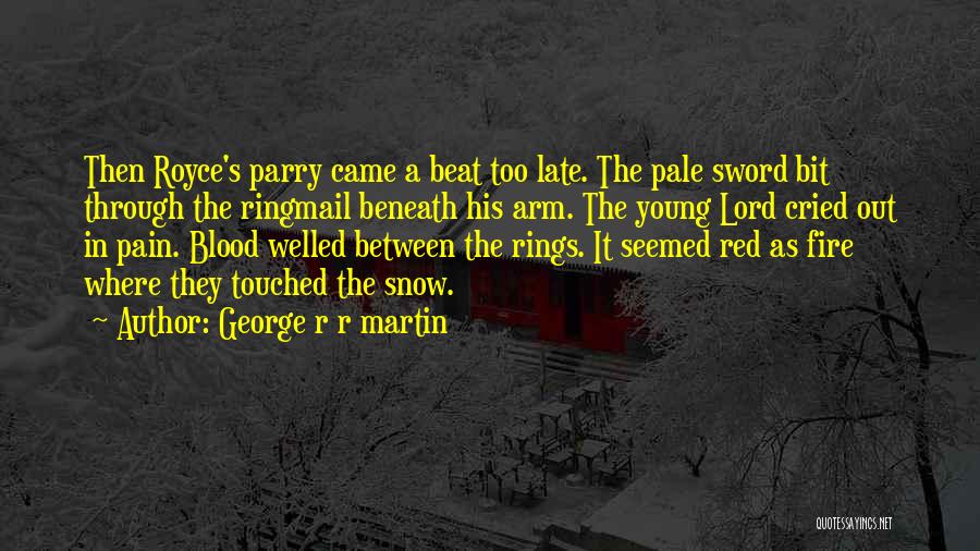 George R R Martin Quotes: Then Royce's Parry Came A Beat Too Late. The Pale Sword Bit Through The Ringmail Beneath His Arm. The Young