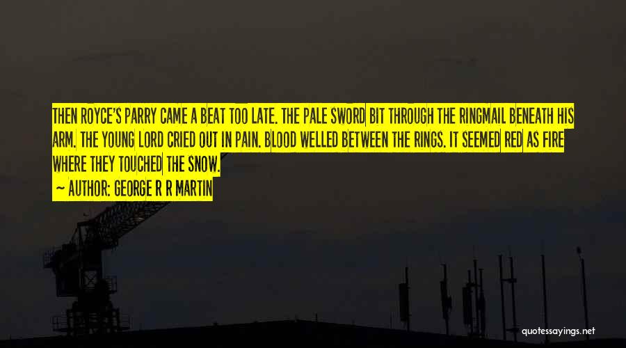 George R R Martin Quotes: Then Royce's Parry Came A Beat Too Late. The Pale Sword Bit Through The Ringmail Beneath His Arm. The Young