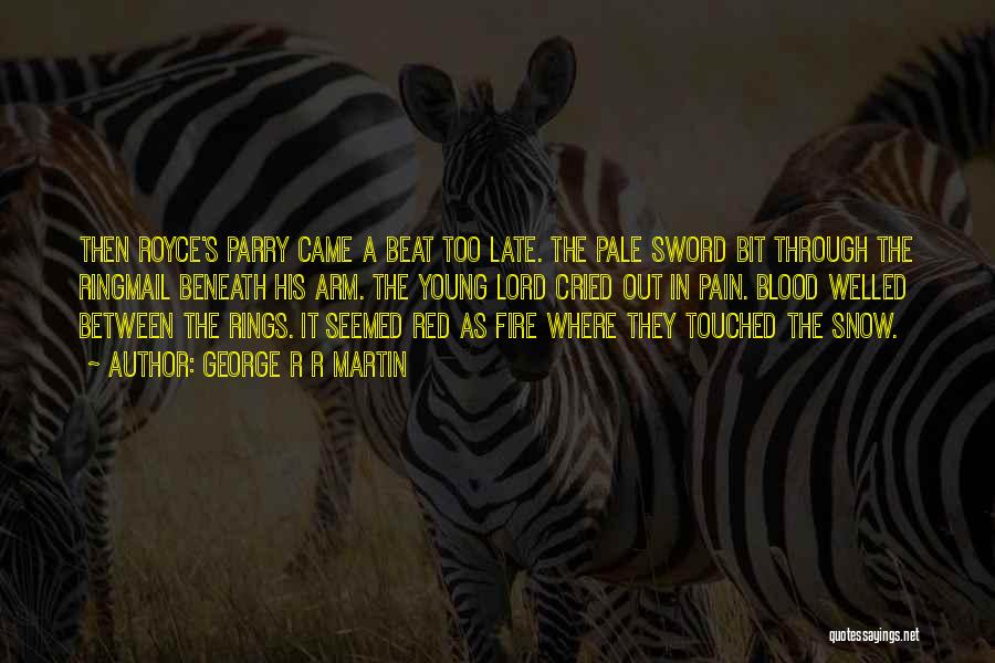 George R R Martin Quotes: Then Royce's Parry Came A Beat Too Late. The Pale Sword Bit Through The Ringmail Beneath His Arm. The Young