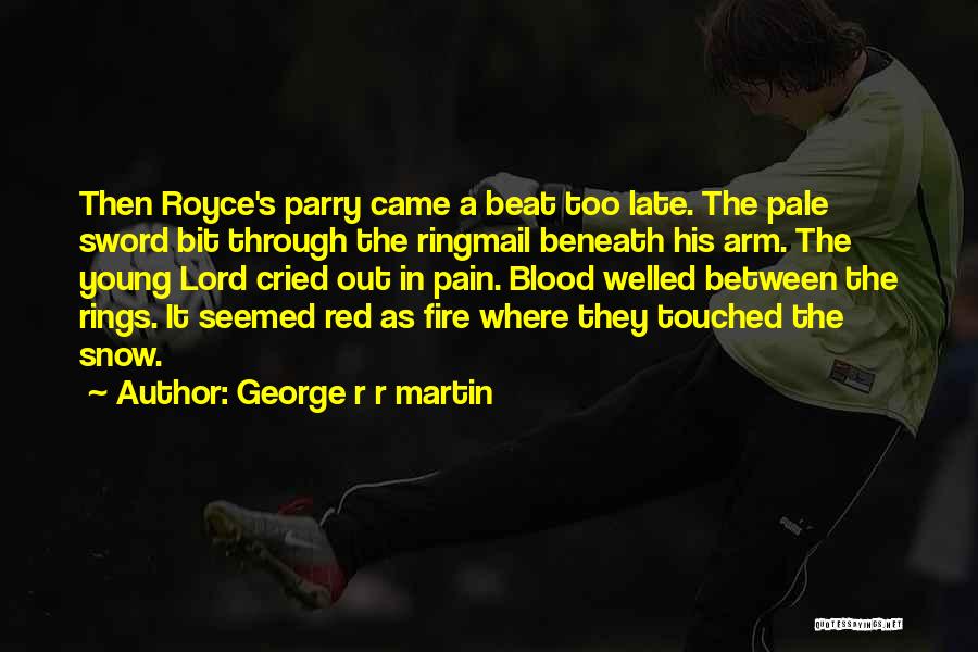 George R R Martin Quotes: Then Royce's Parry Came A Beat Too Late. The Pale Sword Bit Through The Ringmail Beneath His Arm. The Young