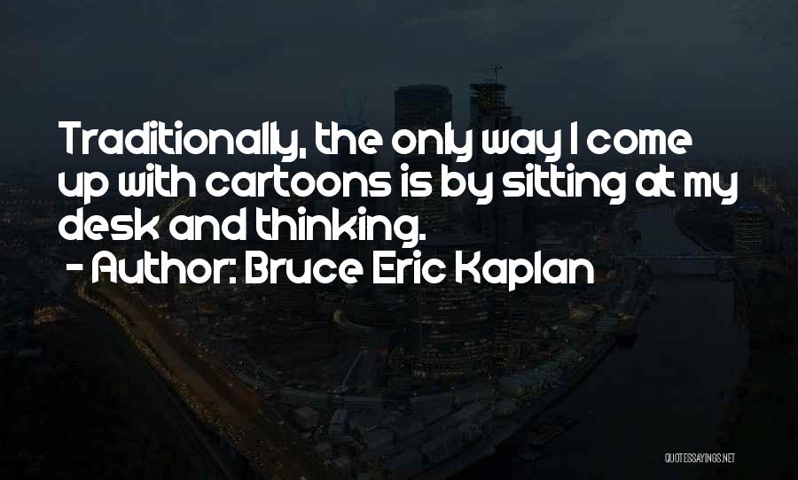 Bruce Eric Kaplan Quotes: Traditionally, The Only Way I Come Up With Cartoons Is By Sitting At My Desk And Thinking.