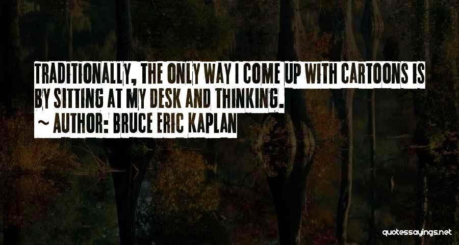 Bruce Eric Kaplan Quotes: Traditionally, The Only Way I Come Up With Cartoons Is By Sitting At My Desk And Thinking.