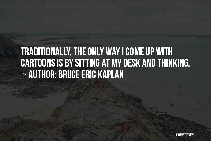 Bruce Eric Kaplan Quotes: Traditionally, The Only Way I Come Up With Cartoons Is By Sitting At My Desk And Thinking.