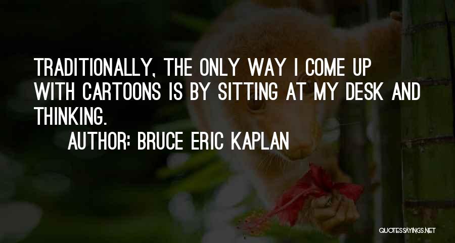Bruce Eric Kaplan Quotes: Traditionally, The Only Way I Come Up With Cartoons Is By Sitting At My Desk And Thinking.