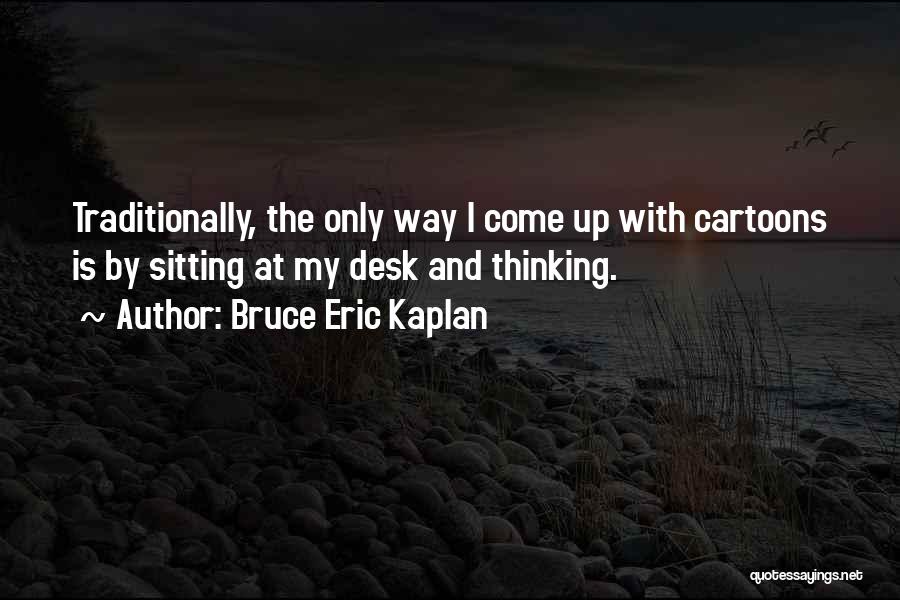 Bruce Eric Kaplan Quotes: Traditionally, The Only Way I Come Up With Cartoons Is By Sitting At My Desk And Thinking.