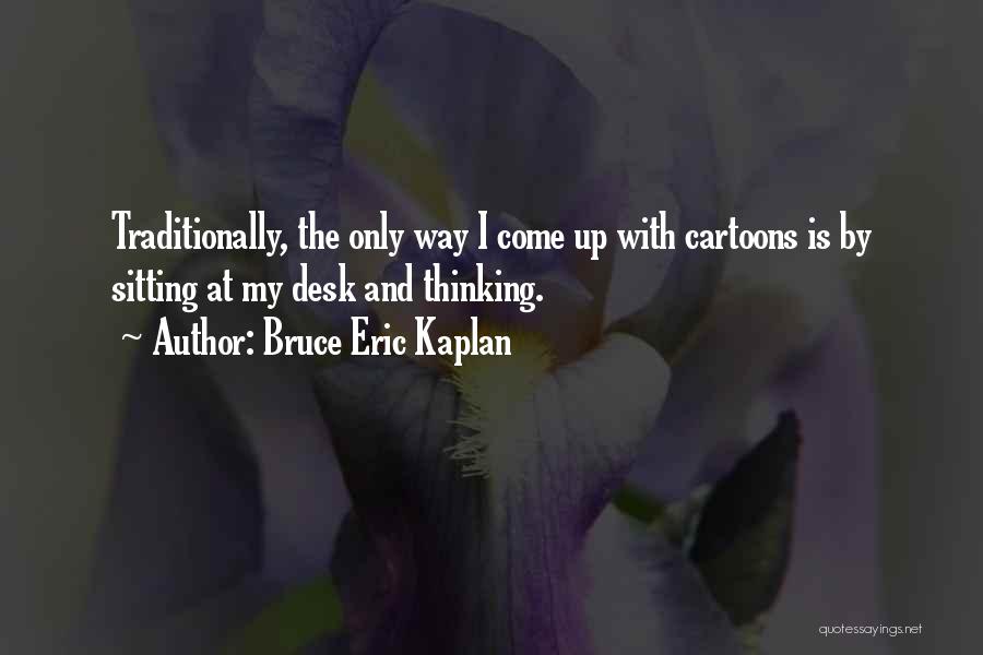 Bruce Eric Kaplan Quotes: Traditionally, The Only Way I Come Up With Cartoons Is By Sitting At My Desk And Thinking.