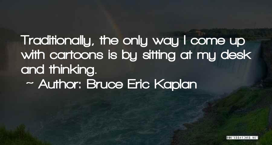 Bruce Eric Kaplan Quotes: Traditionally, The Only Way I Come Up With Cartoons Is By Sitting At My Desk And Thinking.