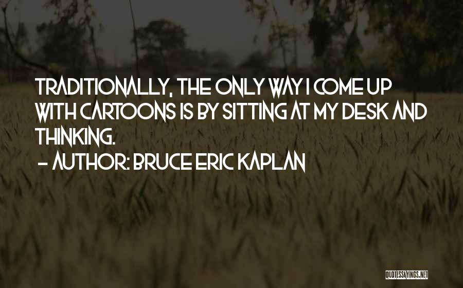 Bruce Eric Kaplan Quotes: Traditionally, The Only Way I Come Up With Cartoons Is By Sitting At My Desk And Thinking.