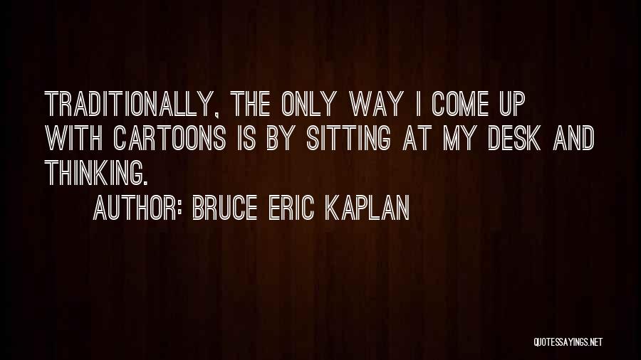 Bruce Eric Kaplan Quotes: Traditionally, The Only Way I Come Up With Cartoons Is By Sitting At My Desk And Thinking.