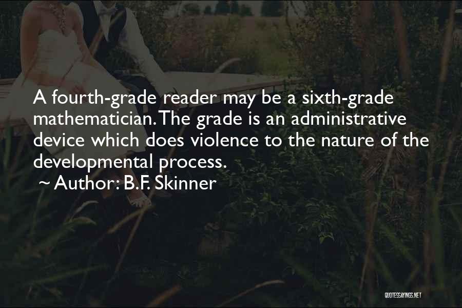 B.F. Skinner Quotes: A Fourth-grade Reader May Be A Sixth-grade Mathematician. The Grade Is An Administrative Device Which Does Violence To The Nature