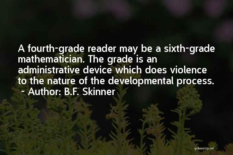 B.F. Skinner Quotes: A Fourth-grade Reader May Be A Sixth-grade Mathematician. The Grade Is An Administrative Device Which Does Violence To The Nature